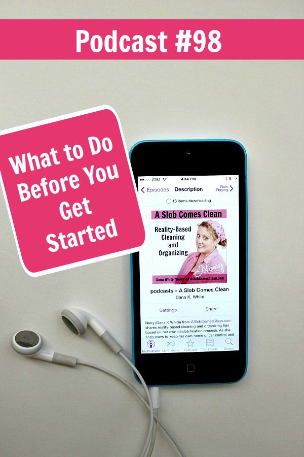 Podcast 98 What to Do Before You Get Started pin at ASlobComesclean.com