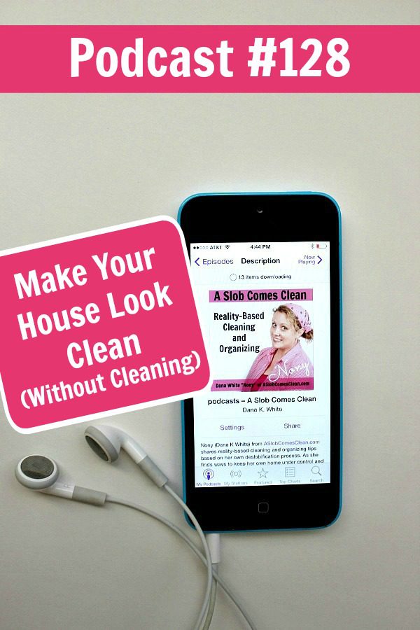 podcast 128 Make Your House Look Clean (Without Cleaning) at ASlobComesClean.com pin