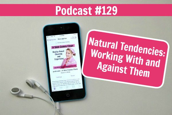 podcast 129 Natural Tendencies Working With and Against Them at ASlobComesClean.com fb