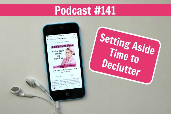 podcast 141 How to Set Aside Time to Declutter at ASlobComesClean.com