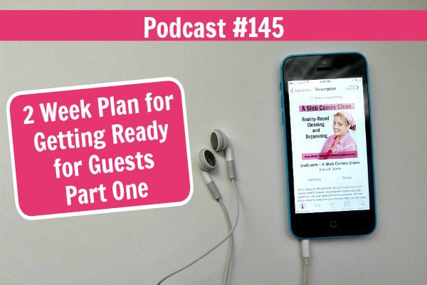 Podcast 145 2 Week Plan for Getting Ready for Guests Part One at ASlobComesClean.com