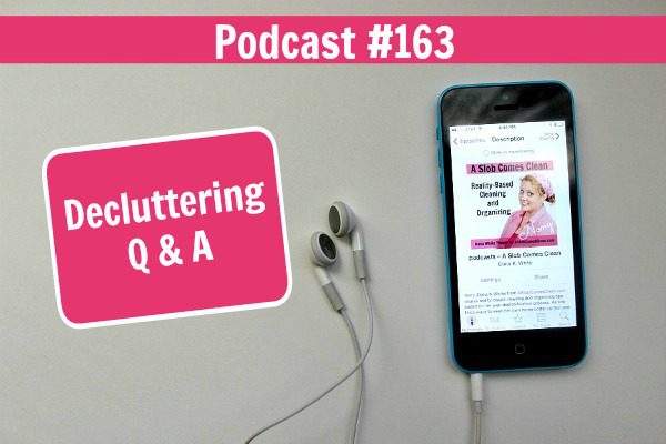 Podcast 163 Decluttering Q & A at ASlobComesClean.com