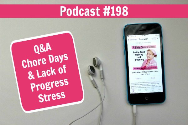 Podcast 198 Q&A Chore Days & Lack of Progress Stress at ASlobComesClean.com fb