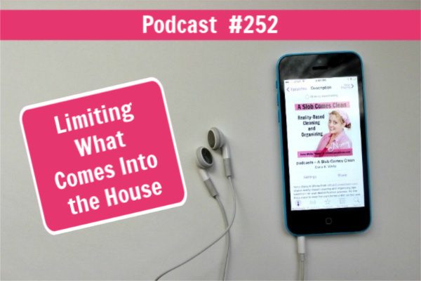 Limiting What Comes Into the House Podcast 252 at ASlobComesClean.com