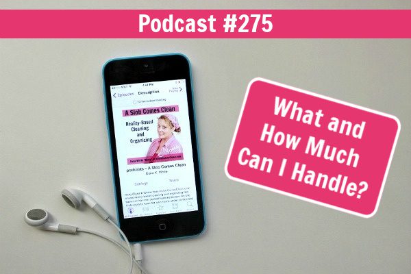 What and How Much Can I Handle podcast 275 at ASlobComesClean.com