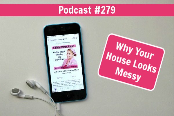 Why Your House Looks Messy podcast 279 at ASlobComesClean.com